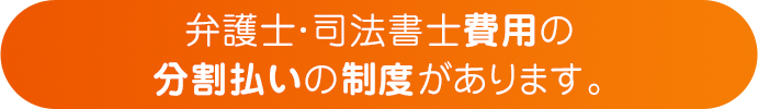 弁護士・司法書士費用の分割払いの制度があります。