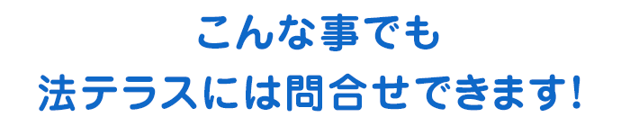 こんな事でも法テラスには問合せできます！