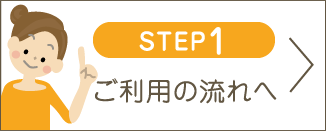 STEP1 ご利用の流れへ